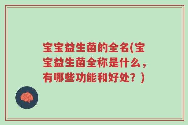 宝宝益生菌的全名(宝宝益生菌全称是什么,有哪些功能和好处?)-第1张图片-超越 宝宝益生菌的全名(宝宝益生菌全称是什么,有哪些功能和好处?)-第1张图片-超越