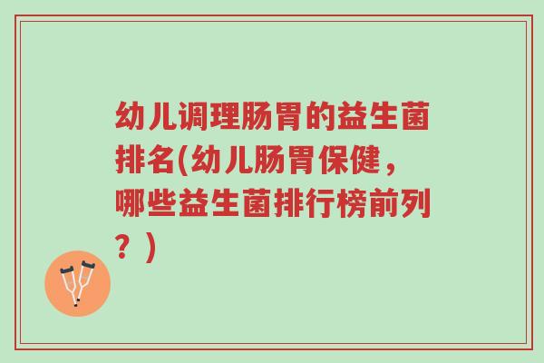 幼儿调理肠胃的益生菌排名(幼儿肠胃保健,哪些益生菌排行榜前列?)-第1张图片-超越 幼儿调理肠胃的益生菌排名(幼儿肠胃保健,哪些益生菌排行榜前列?)-第1张图片-超越