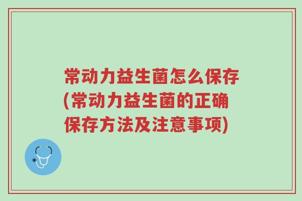 常动力益生菌怎么保存(常动力益生菌的正确保存方法及注意事项)-第1张图片-超越 常动力益生菌怎么保存(常动力益生菌的正确保存方法及注意事项)-第1张图片-超越