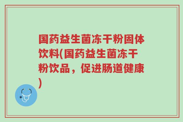 国药益生菌冻干粉固体饮料(国药益生菌冻干粉饮品,促进肠道健康)-第1张图片-超越 国药益生菌冻干粉固体饮料(国药益生菌冻干粉饮品,促进肠道健康)-第1张图片-超越
