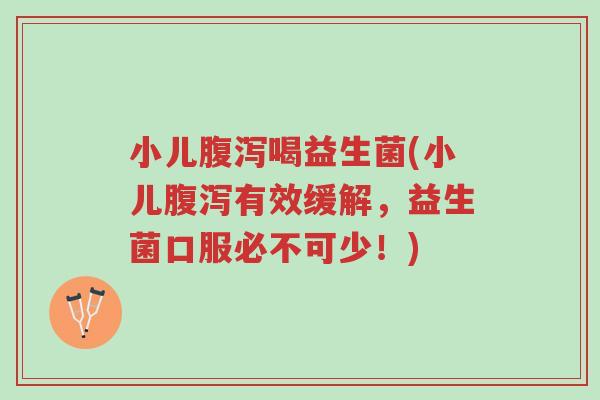 小儿腹泻喝益生菌(小儿腹泻有效缓解,益生菌口服必不可少!)-第1张图片-超越 小儿腹泻喝益生菌(小儿腹泻有效缓解,益生菌口服必不可少!)-第1张图片-超越