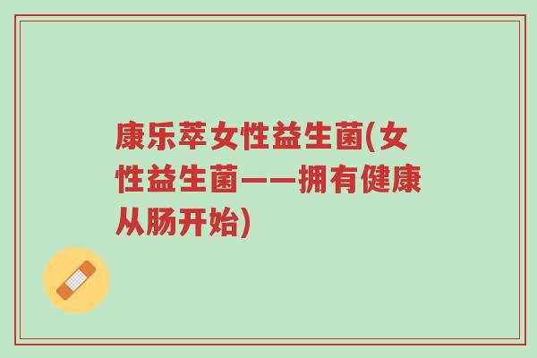 康乐萃女性益生菌(女性益生菌——拥有健康从肠开始)-第1张图片-超越 康乐萃女性益生菌(女性益生菌——拥有健康从肠开始)-第1张图片-超越