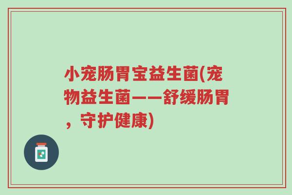 小宠肠胃宝益生菌(宠物益生菌——舒缓肠胃，守护健康)-第1张图片-超越