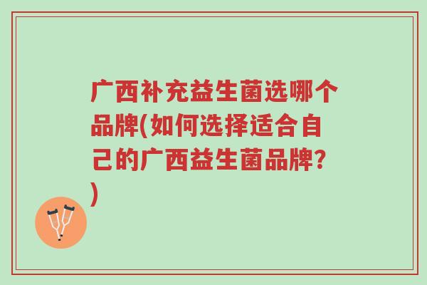 广西补充益生菌选哪个品牌(如何选择适合自己的广西益生菌品牌?)-第1张图片-超越 广西补充益生菌选哪个品牌(如何选择适合自己的广西益生菌品牌?)-第1张图片-超越