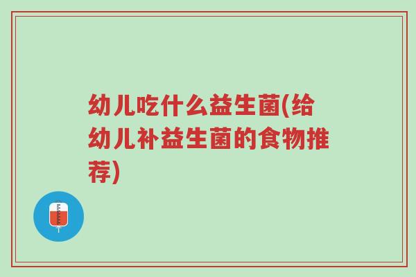 幼儿吃什么益生菌(给幼儿补益生菌的食物推荐)-第1张图片-超越 幼儿吃什么益生菌(给幼儿补益生菌的食物推荐)-第1张图片-超越