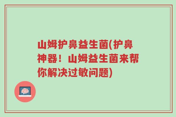 山姆护鼻益生菌(护鼻神器!山姆益生菌来帮你解决过敏问题)-第1张图片-超越 山姆护鼻益生菌(护鼻神器!山姆益生菌来帮你解决过敏问题)-第1张图片-超越