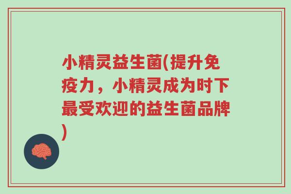 小精灵益生菌(提升免疫力,小精灵成为时下最受欢迎的益生菌品牌)-第1张图片-超越 小精灵益生菌(提升免疫力,小精灵成为时下最受欢迎的益生菌品牌)-第1张图片-超越