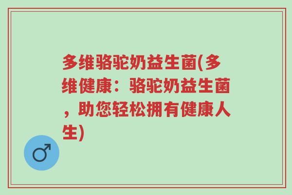 多维骆驼奶益生菌(多维健康:骆驼奶益生菌,助您轻松拥有健康人生)-第1张图片-超越 多维骆驼奶益生菌(多维健康:骆驼奶益生菌,助您轻松拥有健康人生)-第1张图片-超越