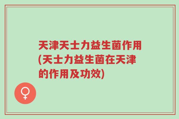 天津天士力益生菌作用(天士力益生菌在天津的作用及功效)-第1张图片-超越 天津天士力益生菌作用(天士力益生菌在天津的作用及功效)-第1张图片-超越