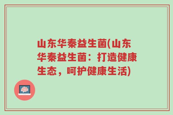 山东华秦益生菌(山东华秦益生菌:打造健康生态,呵护健康生活)-第1张图片-超越 山东华秦益生菌(山东华秦益生菌:打造健康生态,呵护健康生活)-第1张图片-超越