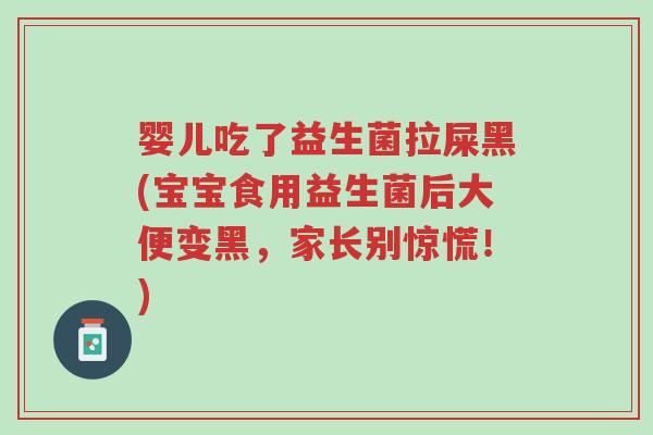 婴儿吃了益生菌拉屎黑(宝宝食用益生菌后大便变黑,家长别惊慌!)-第1张图片-超越 婴儿吃了益生菌拉屎黑(宝宝食用益生菌后大便变黑,家长别惊慌!)-第1张图片-超越