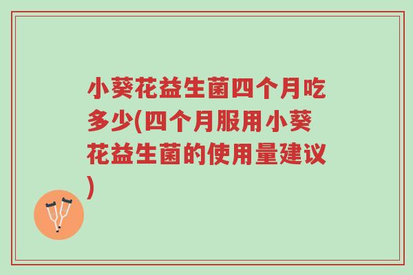 小葵花益生菌四个月吃多少(四个月服用小葵花益生菌的使用量建议)-第1张图片-超越 小葵花益生菌四个月吃多少(四个月服用小葵花益生菌的使用量建议)-第1张图片-超越