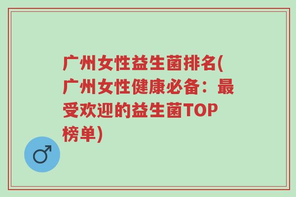 广州女性益生菌排名(广州女性健康必备:最受欢迎的益生菌TOP榜单)-第1张图片-超越 广州女性益生菌排名(广州女性健康必备:最受欢迎的益生菌TOP榜单)-第1张图片-超越