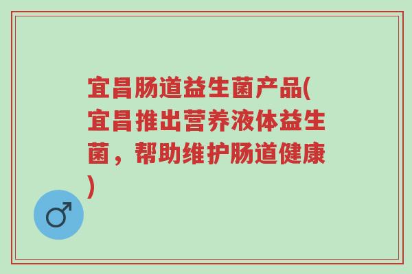 宜昌肠道益生菌产品(宜昌推出营养液体益生菌,帮助维护肠道健康)-第1张图片-超越 宜昌肠道益生菌产品(宜昌推出营养液体益生菌,帮助维护肠道健康)-第1张图片-超越