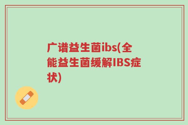 广谱益生菌ibs(全能益生菌缓解IBS症状)-第1张图片-超越 广谱益生菌ibs(全能益生菌缓解IBS症状)-第1张图片-超越