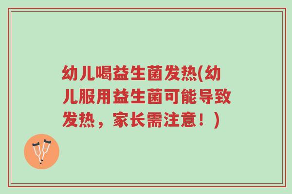 幼儿喝益生菌发热(幼儿服用益生菌可能导致发热,家长需注意!)-第1张图片-超越 幼儿喝益生菌发热(幼儿服用益生菌可能导致发热,家长需注意!)-第1张图片-超越