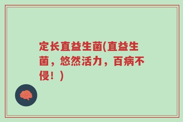 定长直益生菌(直益生菌,悠然活力,百病不侵!)-第1张图片-超越 定长直益生菌(直益生菌,悠然活力,百病不侵!)-第1张图片-超越