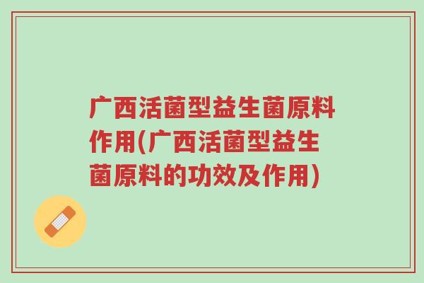 广西活菌型益生菌原料作用(广西活菌型益生菌原料的功效及作用)-第1张图片-超越 广西活菌型益生菌原料作用(广西活菌型益生菌原料的功效及作用)-第1张图片-超越