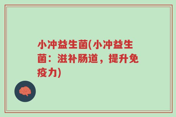 小冲益生菌(小冲益生菌:滋补肠道,提升免疫力)-第1张图片-超越 小冲益生菌(小冲益生菌:滋补肠道,提升免疫力)-第1张图片-超越