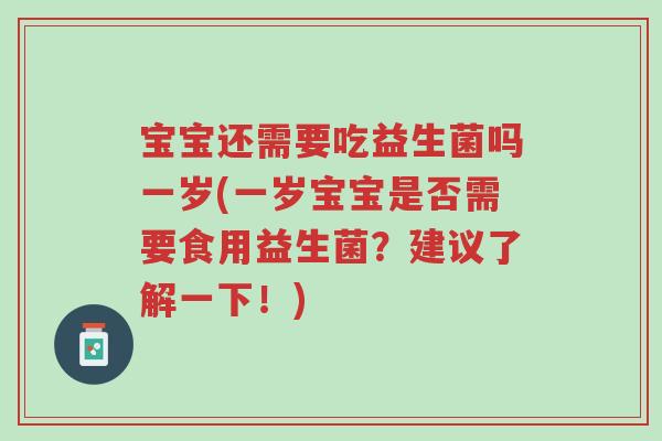 宝宝还需要吃益生菌吗一岁(一岁宝宝是否需要食用益生菌?建议了解一下!)-第1张图片-超越 宝宝还需要吃益生菌吗一岁(一岁宝宝是否需要食用益生菌?建议了解一下!)-第1张图片-超越