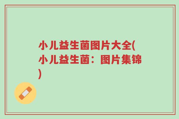 小儿益生菌图片大全(小儿益生菌:图片集锦)-第1张图片-超越 小儿益生菌图片大全(小儿益生菌:图片集锦)-第1张图片-超越