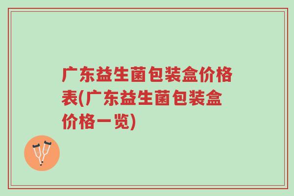 广东益生菌包装盒价格表(广东益生菌包装盒价格一览)-第1张图片-超越 广东益生菌包装盒价格表(广东益生菌包装盒价格一览)-第1张图片-超越