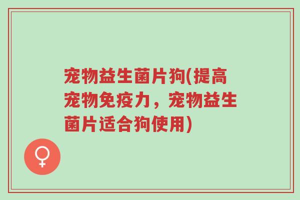 宠物益生菌片狗(提高宠物免疫力,宠物益生菌片适合狗使用)-第1张图片-超越 宠物益生菌片狗(提高宠物免疫力,宠物益生菌片适合狗使用)-第1张图片-超越