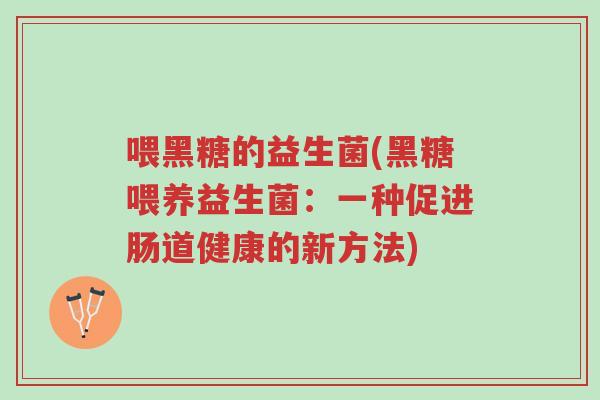 喂黑糖的益生菌(黑糖喂养益生菌:一种促进肠道健康的新方法)-第1张图片-超越 喂黑糖的益生菌(黑糖喂养益生菌:一种促进肠道健康的新方法)-第1张图片-超越