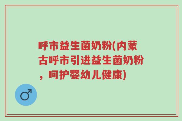 呼市益生菌奶粉(内蒙古呼市引进益生菌奶粉,呵护婴幼儿健康)-第1张图片-超越 呼市益生菌奶粉(内蒙古呼市引进益生菌奶粉,呵护婴幼儿健康)-第1张图片-超越