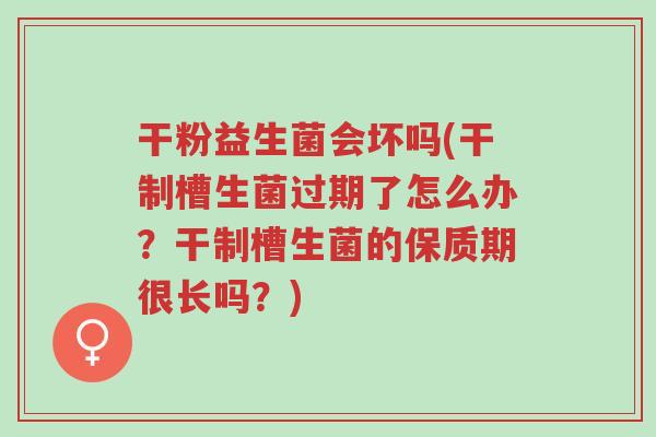 干粉益生菌会坏吗(干制槽生菌过期了怎么办?干制槽生菌的保质期很长吗?)-第1张图片-超越 干粉益生菌会坏吗(干制槽生菌过期了怎么办?干制槽生菌的保质期很长吗?)-第1张图片-超越