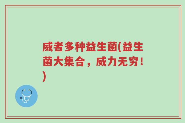 威者多种益生菌(益生菌大集合,威力无穷!)-第1张图片-超越 威者多种益生菌(益生菌大集合,威力无穷!)-第1张图片-超越