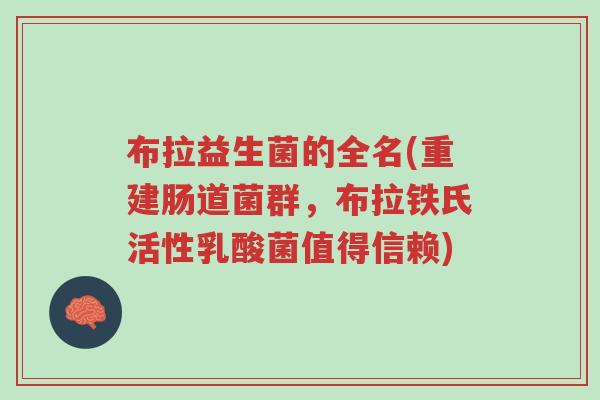 布拉益生菌的全名(重建肠道菌群,布拉铁氏活性乳酸菌值得信赖)-第1张图片-超越 布拉益生菌的全名(重建肠道菌群,布拉铁氏活性乳酸菌值得信赖)-第1张图片-超越