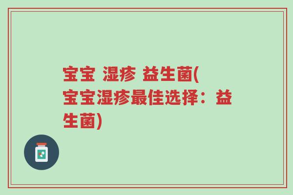 宝宝 湿疹 益生菌(宝宝湿疹最佳选择:益生菌)-第1张图片-超越 宝宝 湿疹 益生菌(宝宝湿疹最佳选择:益生菌)-第1张图片-超越