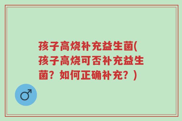 孩子高烧补充益生菌(孩子高烧可否补充益生菌?如何正确补充?)-第1张图片-超越 孩子高烧补充益生菌(孩子高烧可否补充益生菌?如何正确补充?)-第1张图片-超越
