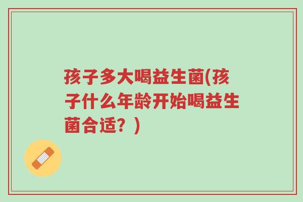 孩子多大喝益生菌(孩子什么年龄开始喝益生菌合适?)-第1张图片-超越 孩子多大喝益生菌(孩子什么年龄开始喝益生菌合适?)-第1张图片-超越