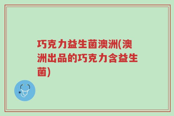 巧克力益生菌澳洲(澳洲出品的巧克力含益生菌)-第1张图片-超越 巧克力益生菌澳洲(澳洲出品的巧克力含益生菌)-第1张图片-超越
