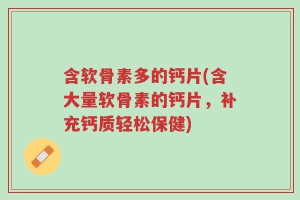 含软骨素多的钙片(含大量软骨素的钙片,补充钙质轻松保健)-第1张图片-超越 含软骨素多的钙片(含大量软骨素的钙片,补充钙质轻松保健)-第1张图片-超越