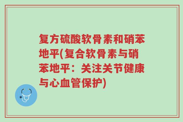 复方硫酸软骨素和硝苯地平(复合软骨素与硝苯地平:关注关节健康与心血管保护)-第1张图片-超越 复方硫酸软骨素和硝苯地平(复合软骨素与硝苯地平:关注关节健康与心血管保护)-第1张图片-超越