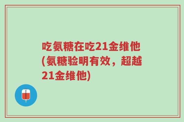 吃氨糖在吃21金维他(氨糖验明有效,超越21金维他)-第1张图片-超越 吃氨糖在吃21金维他(氨糖验明有效,超越21金维他)-第1张图片-超越