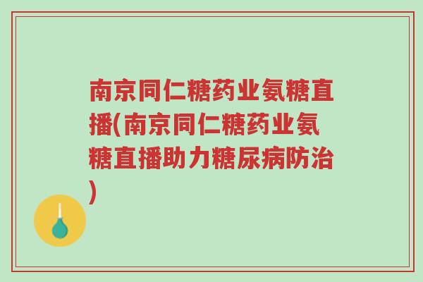 南京同仁糖药业氨糖直播(南京同仁糖药业氨糖直播助力糖尿病防治)-第1张图片-超越 南京同仁糖药业氨糖直播(南京同仁糖药业氨糖直播助力糖尿病防治)-第1张图片-超越