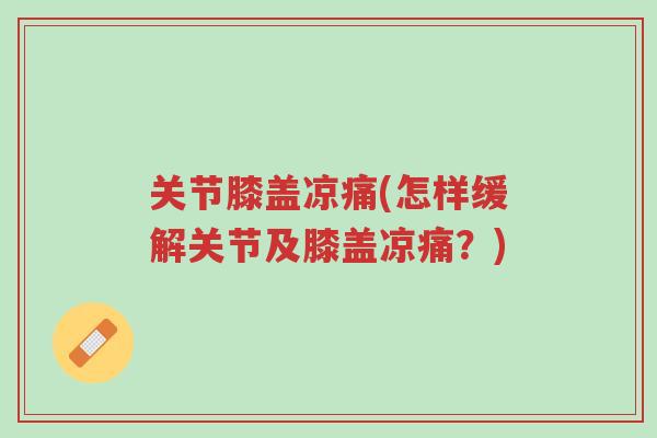 关节膝盖凉痛(怎样缓解关节及膝盖凉痛?)-第1张图片-超越 关节膝盖凉痛(怎样缓解关节及膝盖凉痛?)-第1张图片-超越