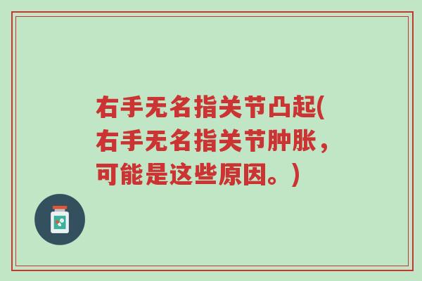 右手无名指关节凸起(右手无名指关节肿胀,可能是这些原因。)-第1张图片-超越 右手无名指关节凸起(右手无名指关节肿胀,可能是这些原因。)-第1张图片-超越