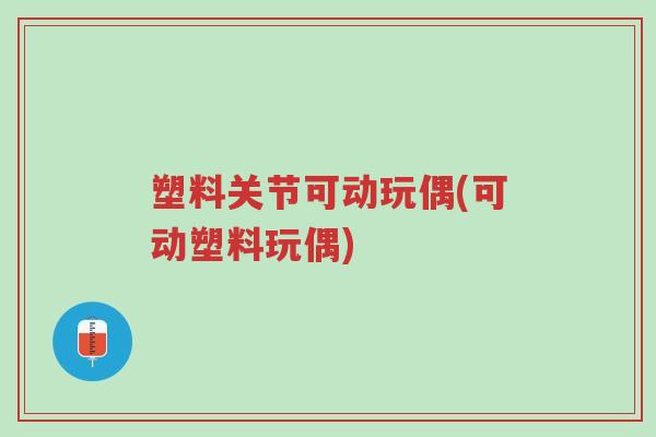 塑料关节可动玩偶(可动塑料玩偶)-第1张图片-超越 塑料关节可动玩偶(可动塑料玩偶)-第1张图片-超越