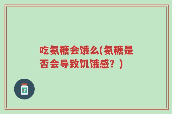 吃氨糖会饿么(氨糖是否会导致饥饿感?)-第1张图片-超越 吃氨糖会饿么(氨糖是否会导致饥饿感?)-第1张图片-超越