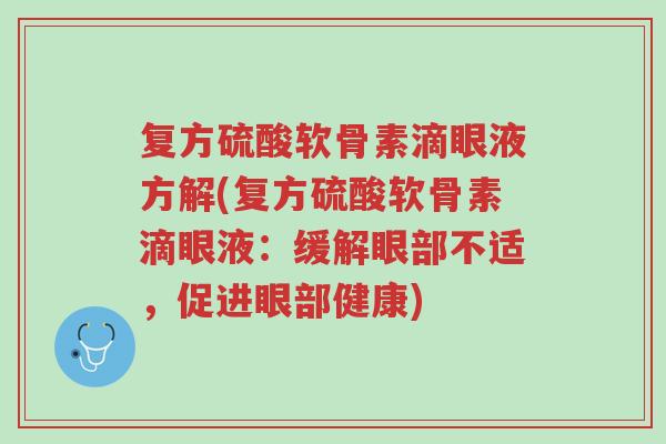 复方硫酸软骨素滴眼液方解(复方硫酸软骨素滴眼液:缓解眼部不适,促进眼部健康)-第1张图片-超越 复方硫酸软骨素滴眼液方解(复方硫酸软骨素滴眼液:缓解眼部不适,促进眼部健康)-第1张图片-超越