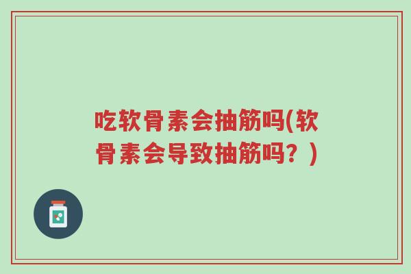 吃软骨素会抽筋吗(软骨素会导致抽筋吗?)-第1张图片-超越 吃软骨素会抽筋吗(软骨素会导致抽筋吗?)-第1张图片-超越