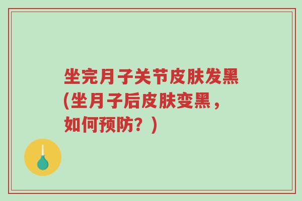坐完月子关节皮肤发黑(坐月子后皮肤变黑,如何预防?)-第1张图片-超越 坐完月子关节皮肤发黑(坐月子后皮肤变黑,如何预防?)-第1张图片-超越