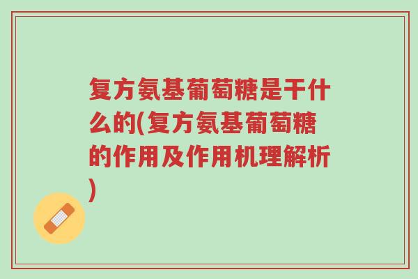复方氨基葡萄糖是干什么的(复方氨基葡萄糖的作用及作用机理解析)-第1张图片-超越 复方氨基葡萄糖是干什么的(复方氨基葡萄糖的作用及作用机理解析)-第1张图片-超越