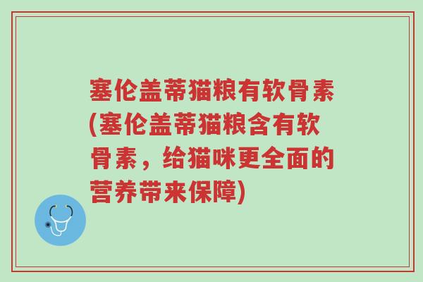 塞伦盖蒂猫粮有软骨素(塞伦盖蒂猫粮含有软骨素,给猫咪更全面的营养带来保障)-第1张图片-超越 塞伦盖蒂猫粮有软骨素(塞伦盖蒂猫粮含有软骨素,给猫咪更全面的营养带来保障)-第1张图片-超越