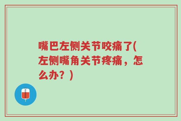 嘴巴左侧关节咬痛了(左侧嘴角关节疼痛,怎么办?)-第1张图片-超越 嘴巴左侧关节咬痛了(左侧嘴角关节疼痛,怎么办?)-第1张图片-超越